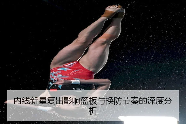 内线新星复出影响篮板与换防节奏的深度分析